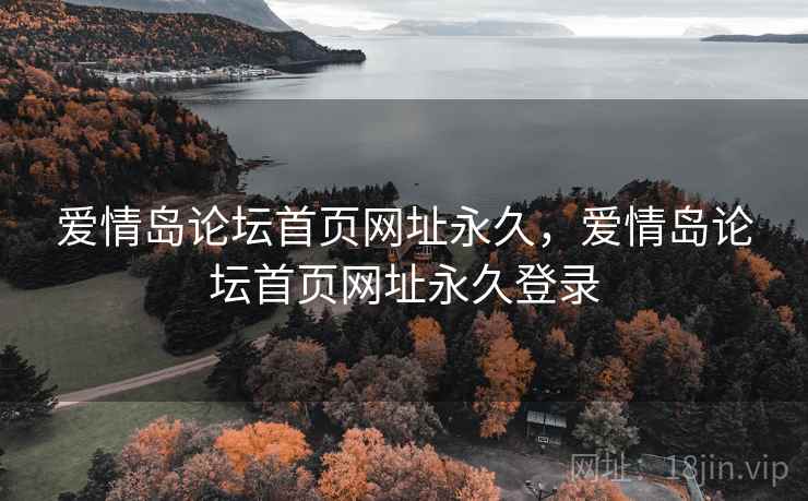 爱情岛论坛首页网址永久，爱情岛论坛首页网址永久登录