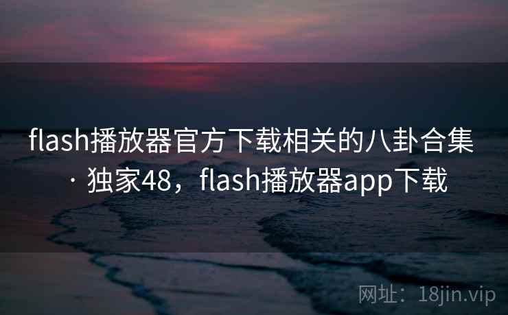 flash播放器官方下载相关的八卦合集 · 独家48，flash播放器app下载