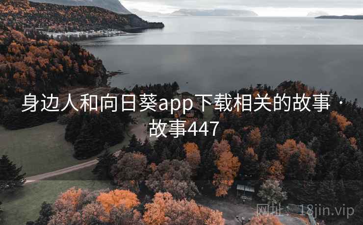 身边人和向日葵app下载相关的故事 · 故事447