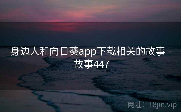 身边人和向日葵app下载相关的故事 · 故事447