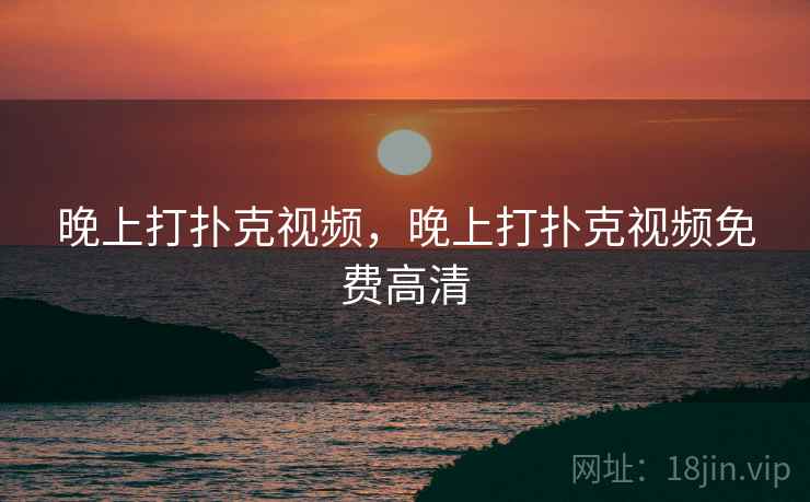 晚上打扑克视频，晚上打扑克视频免费高清