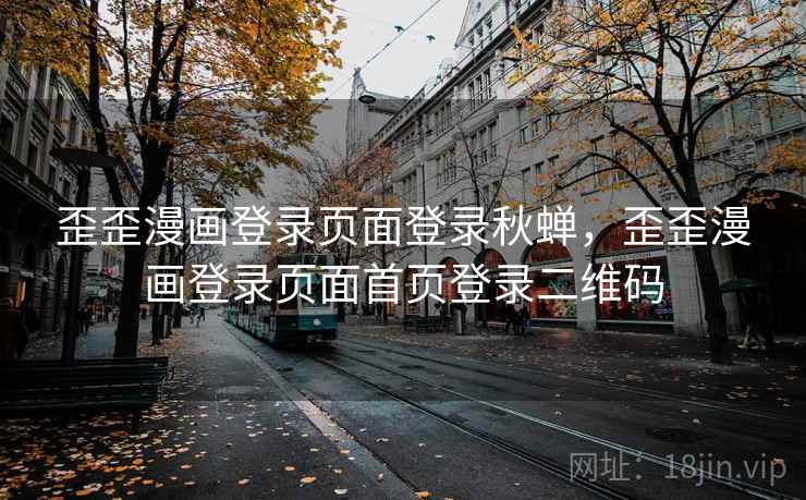 歪歪漫画登录页面登录秋蝉，歪歪漫画登录页面首页登录二维码