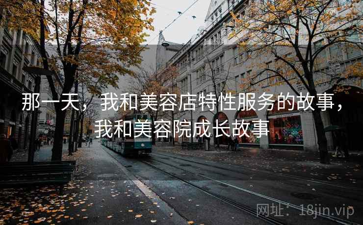 那一天，我和美容店特性服务的故事，我和美容院成长故事