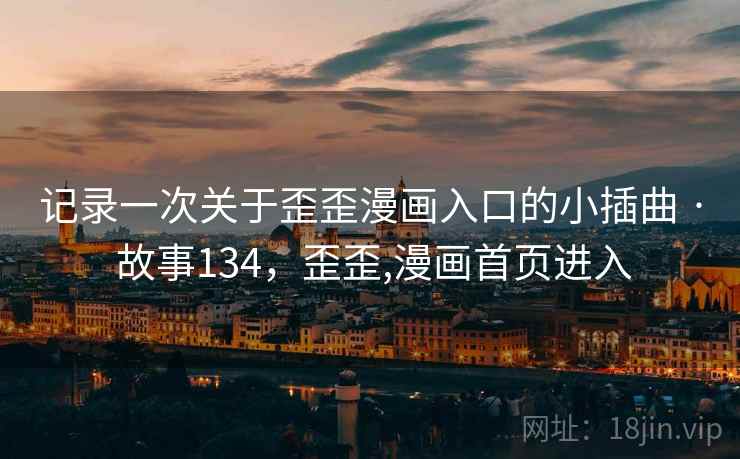 记录一次关于歪歪漫画入口的小插曲 · 故事134，歪歪,漫画首页进入
