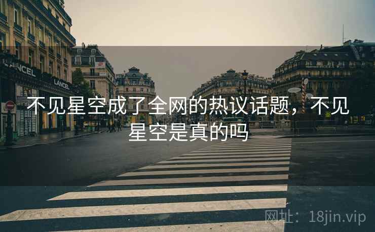 不见星空成了全网的热议话题，不见星空是真的吗