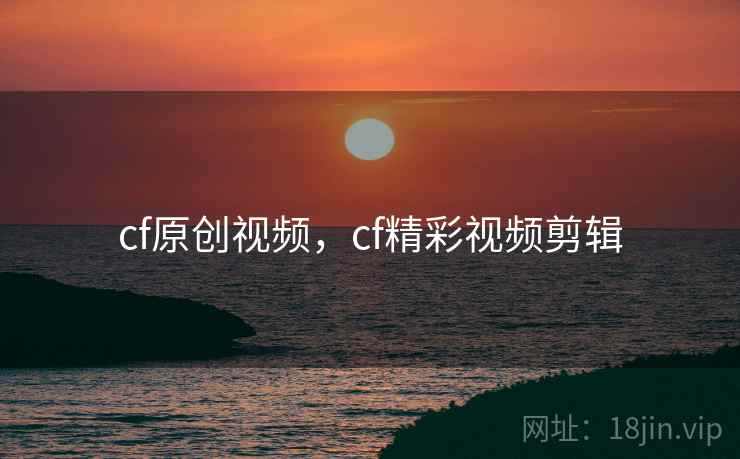 cf原创视频，cf精彩视频剪辑