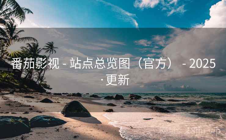 番茄影视 - 站点总览图（官方） - 2025·更新