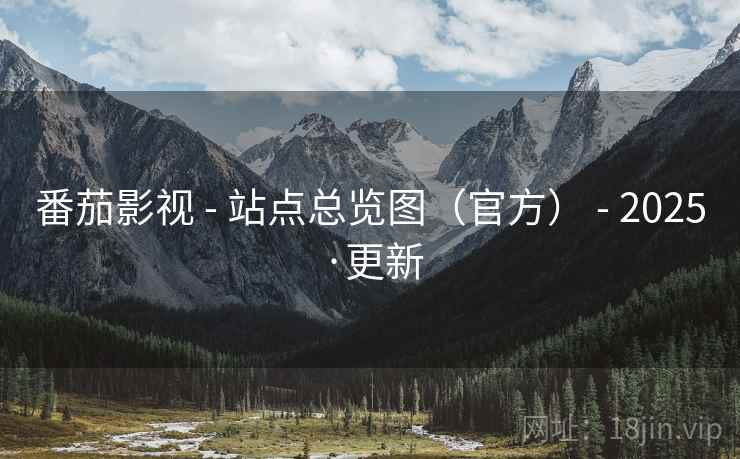 番茄影视 - 站点总览图（官方） - 2025·更新