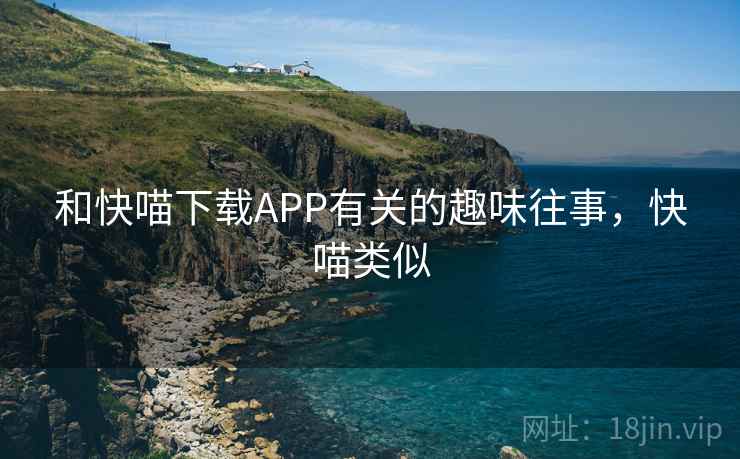 和快喵下载APP有关的趣味往事，快喵类似