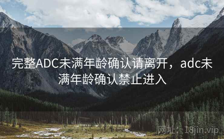 完整ADC未满年龄确认请离开，adc未满年龄确认禁止进入