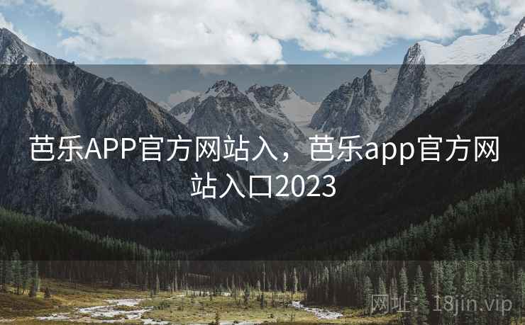 芭乐APP官方网站入，芭乐app官方网站入口2023