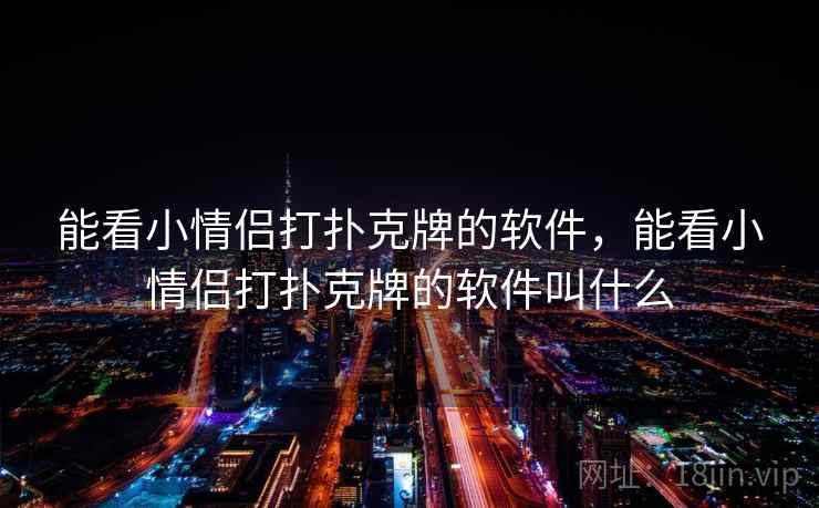 能看小情侣打扑克牌的软件,能看小情侣打扑克牌的软件叫什么 能看小情侣打扑克牌的软件,能看小情侣打扑克牌的软件叫什么