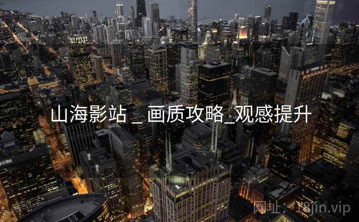 山海影站 _ 画质攻略_观感提升 山海影站 _ 画质攻略_观感提升