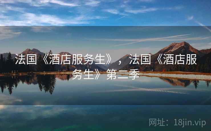 法国《酒店服务生》,法国《酒店服务生》第二季 法国《酒店服务生》,法国《酒店服务生》第二季