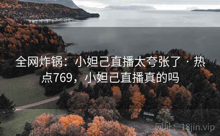 全网炸锅:小妲己直播太夸张了 · 热点769,小妲己直播真的吗