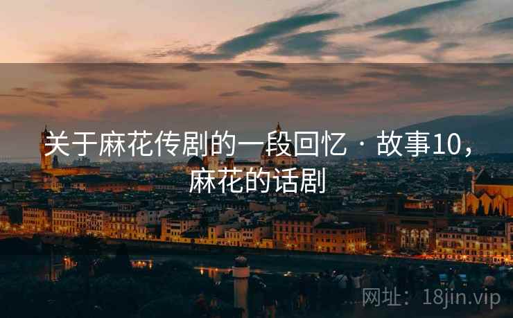 关于麻花传剧的一段回忆 · 故事10,麻花的话剧