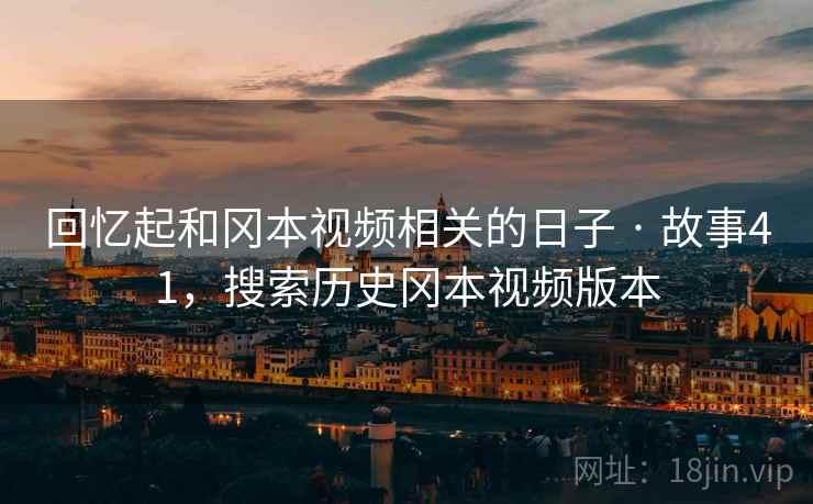 回忆起和冈本视频相关的日子 · 故事41，搜索历史冈本视频版本