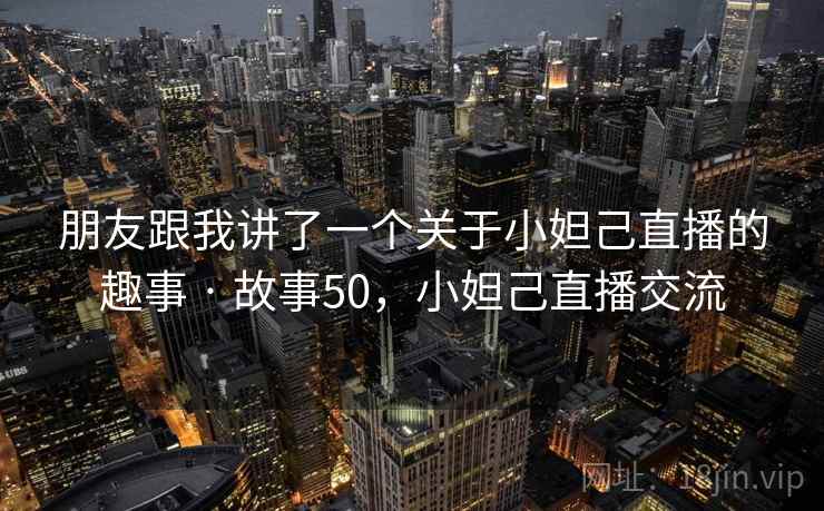 朋友跟我讲了一个关于小妲己直播的趣事 · 故事50，小妲己直播交流