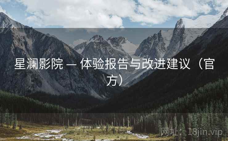 星澜影院 — 体验报告与改进建议（官方）