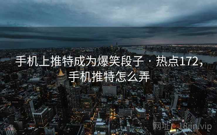 手机上推特成为爆笑段子 · 热点172,手机推特怎么弄 手机上推特成为爆笑段子 · 热点172,手机推特怎么弄