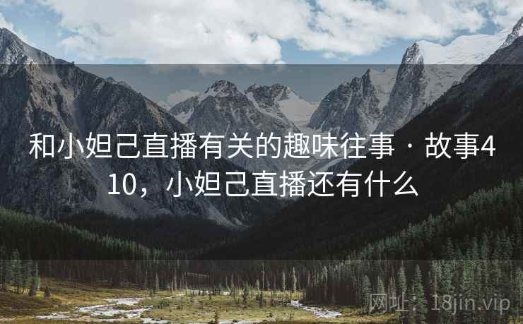 和小妲己直播有关的趣味往事 · 故事410,小妲己直播还有什么