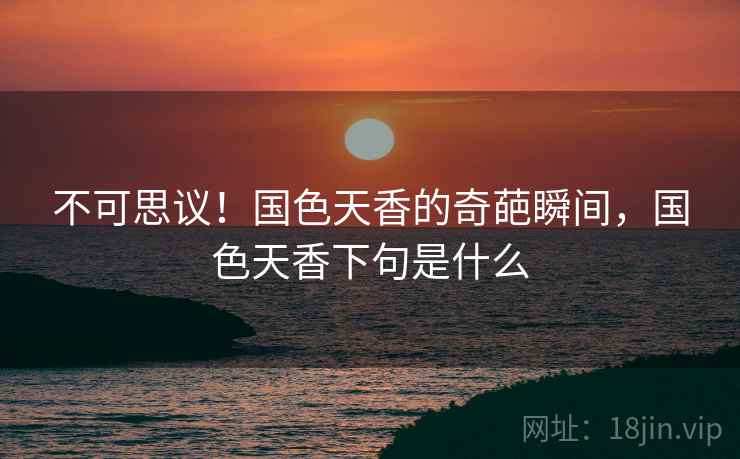 不可思议!国色天香的奇葩瞬间,国色天香下句是什么