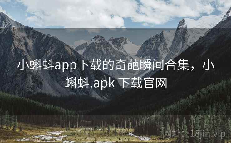 小蝌蚪app下载的奇葩瞬间合集，小蝌蚪.apk 下载官网